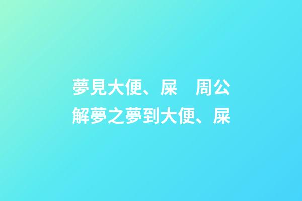 夢見大便、屎　周公解夢之夢到大便、屎
